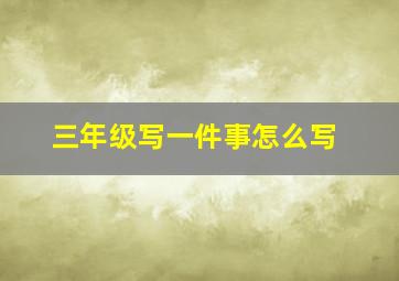 三年级写一件事怎么写