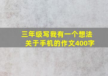 三年级写我有一个想法关于手机的作文400字