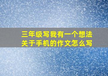 三年级写我有一个想法关于手机的作文怎么写