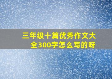 三年级十篇优秀作文大全300字怎么写的呀