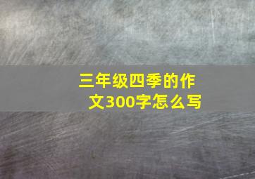 三年级四季的作文300字怎么写