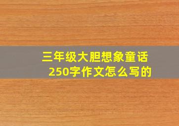 三年级大胆想象童话250字作文怎么写的