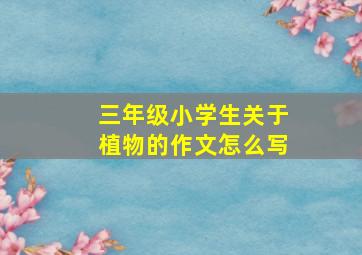 三年级小学生关于植物的作文怎么写