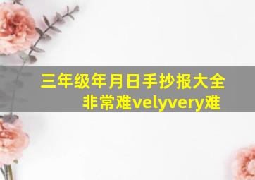 三年级年月日手抄报大全非常难velyvery难