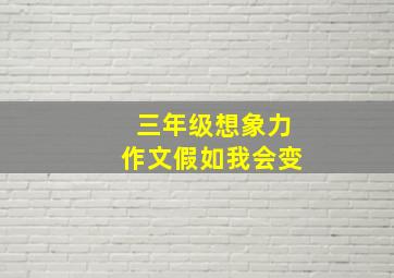 三年级想象力作文假如我会变