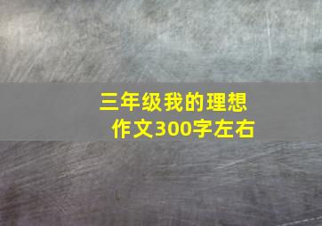 三年级我的理想作文300字左右