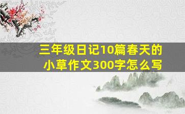 三年级日记10篇春天的小草作文300字怎么写