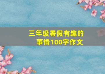 三年级暑假有趣的事情100字作文