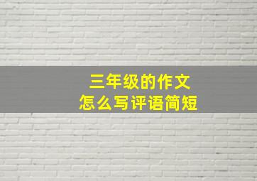 三年级的作文怎么写评语简短