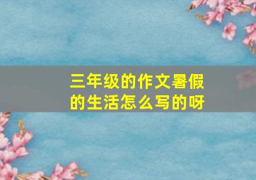 三年级的作文暑假的生活怎么写的呀