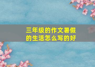 三年级的作文暑假的生活怎么写的好