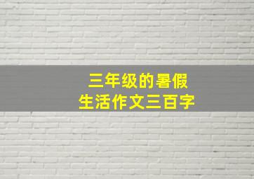 三年级的暑假生活作文三百字