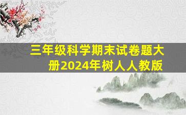 三年级科学期末试卷题大册2024年树人人教版