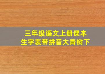 三年级语文上册课本生字表带拼音大青树下