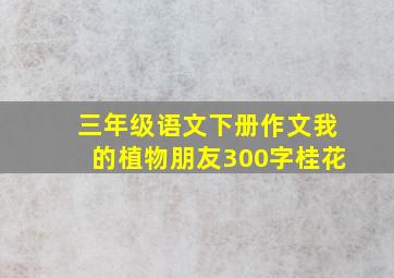 三年级语文下册作文我的植物朋友300字桂花