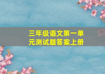 三年级语文第一单元测试题答案上册