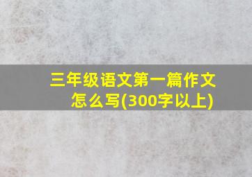 三年级语文第一篇作文怎么写(300字以上)