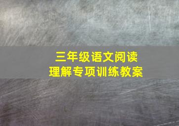 三年级语文阅读理解专项训练教案