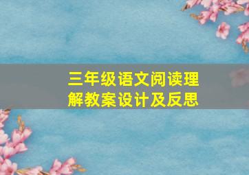 三年级语文阅读理解教案设计及反思