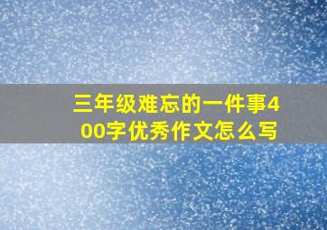 三年级难忘的一件事400字优秀作文怎么写