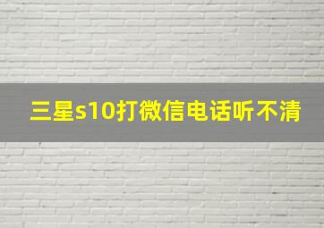 三星s10打微信电话听不清