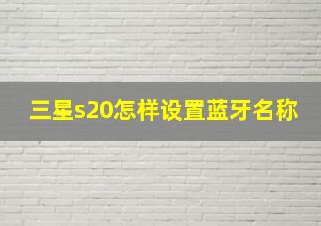 三星s20怎样设置蓝牙名称