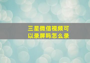 三星微信视频可以录屏吗怎么录