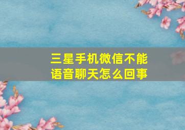 三星手机微信不能语音聊天怎么回事