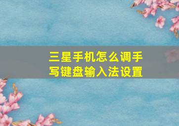 三星手机怎么调手写键盘输入法设置