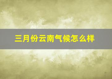 三月份云南气候怎么样