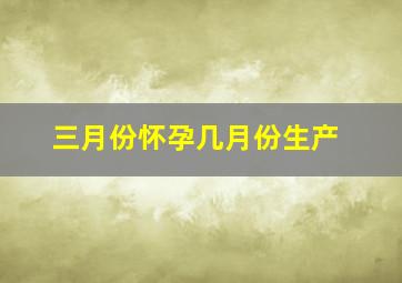 三月份怀孕几月份生产