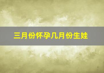 三月份怀孕几月份生娃