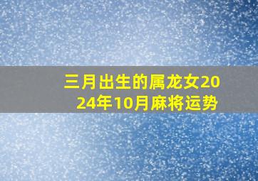 三月出生的属龙女2024年10月麻将运势