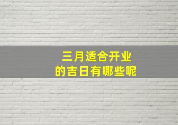 三月适合开业的吉日有哪些呢