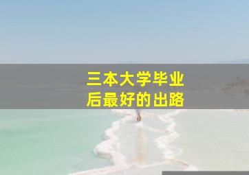 三本大学毕业后最好的出路