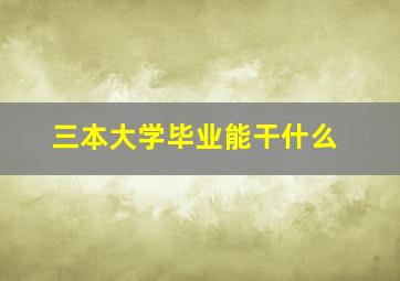 三本大学毕业能干什么