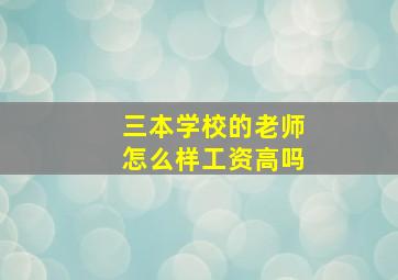 三本学校的老师怎么样工资高吗