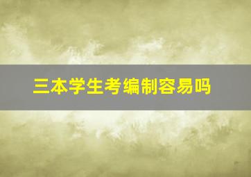 三本学生考编制容易吗