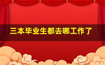 三本毕业生都去哪工作了