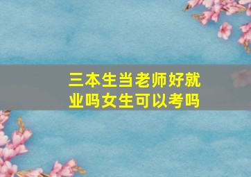 三本生当老师好就业吗女生可以考吗