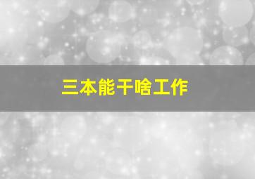 三本能干啥工作