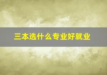 三本选什么专业好就业