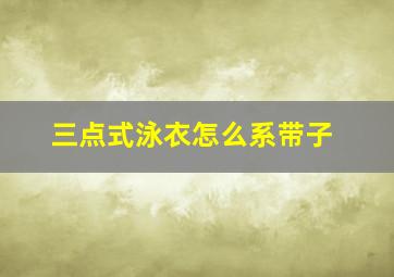 三点式泳衣怎么系带子