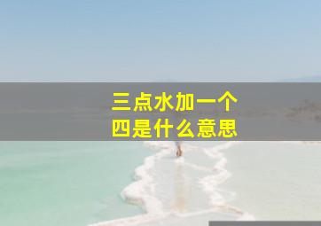 三点水加一个四是什么意思