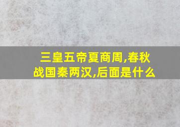 三皇五帝夏商周,春秋战国秦两汉,后面是什么