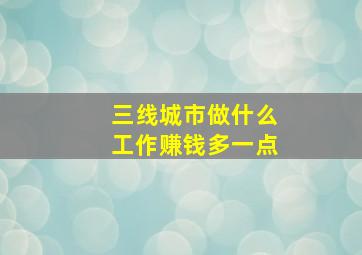 三线城市做什么工作赚钱多一点