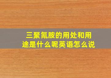 三聚氰胺的用处和用途是什么呢英语怎么说