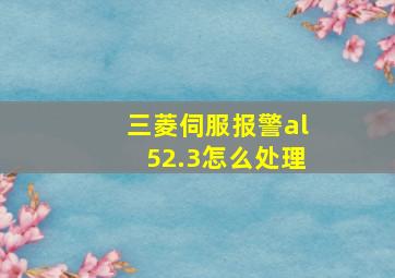 三菱伺服报警al52.3怎么处理