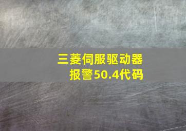 三菱伺服驱动器报警50.4代码