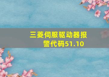 三菱伺服驱动器报警代码51.10